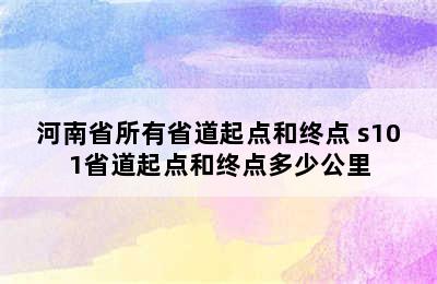 河南省所有省道起点和终点 s101省道起点和终点多少公里